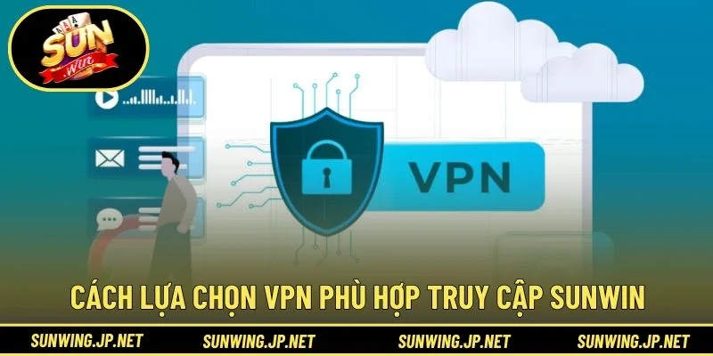 Cách lựa chọn VPN phù hợp truy cập SUNWIN