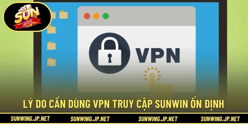 Lý do cần dùng VPN truy cập SUNWIN ổn định